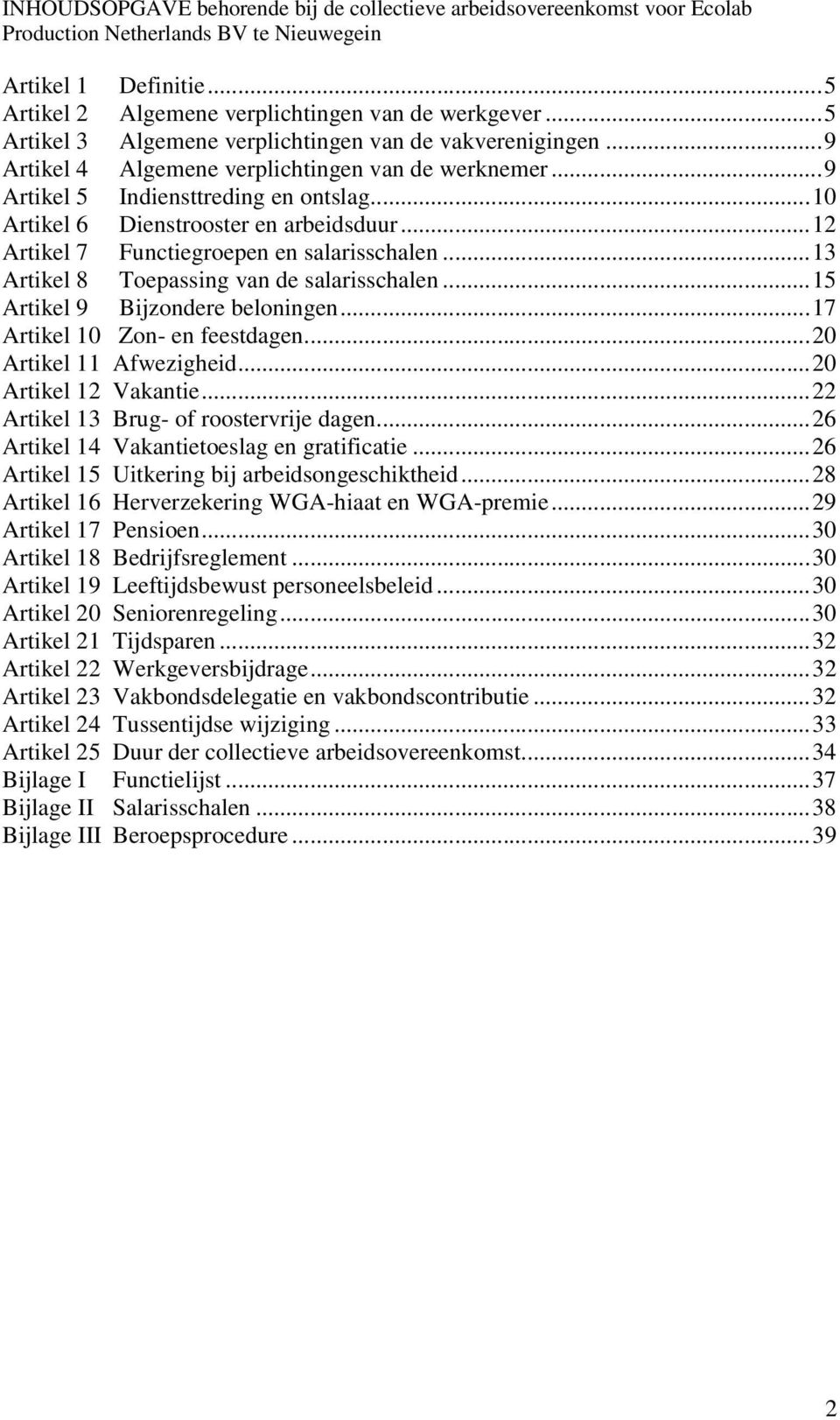 ..12 Artikel 7 Functiegroepen en salarisschalen...13 Artikel 8 Toepassing van de salarisschalen...15 Artikel 9 Bijzondere beloningen...17 Artikel 10 Zon- en feestdagen...20 Artikel 11 Afwezigheid.