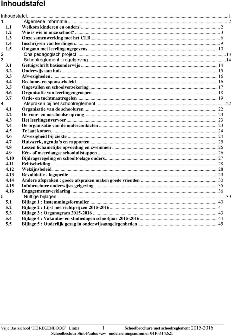 .. 16 3.4 Reclame- en sponsorbeleid... 16 3.5 Ongevallen en schoolverzekering... 17 3.6 Organisatie van leerlingengroepen... 18 3.7 Orde- en tuchtmaatregelen... 19 4 Afspraken bij het schoolreglement.