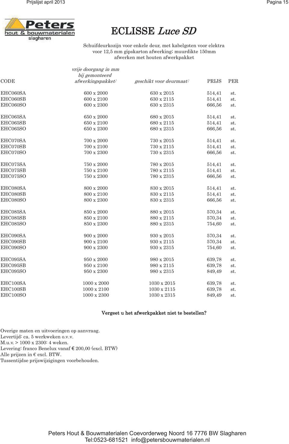 EHC060SO 600 x 2300 630 x 2315 666,56 st. EHC065SA 650 x 2000 680 x 2015 514,41 st. EHC065SB 650 x 2100 680 x 2115 514,41 st. EHC065SO 650 x 2300 680 x 2315 666,56 st.