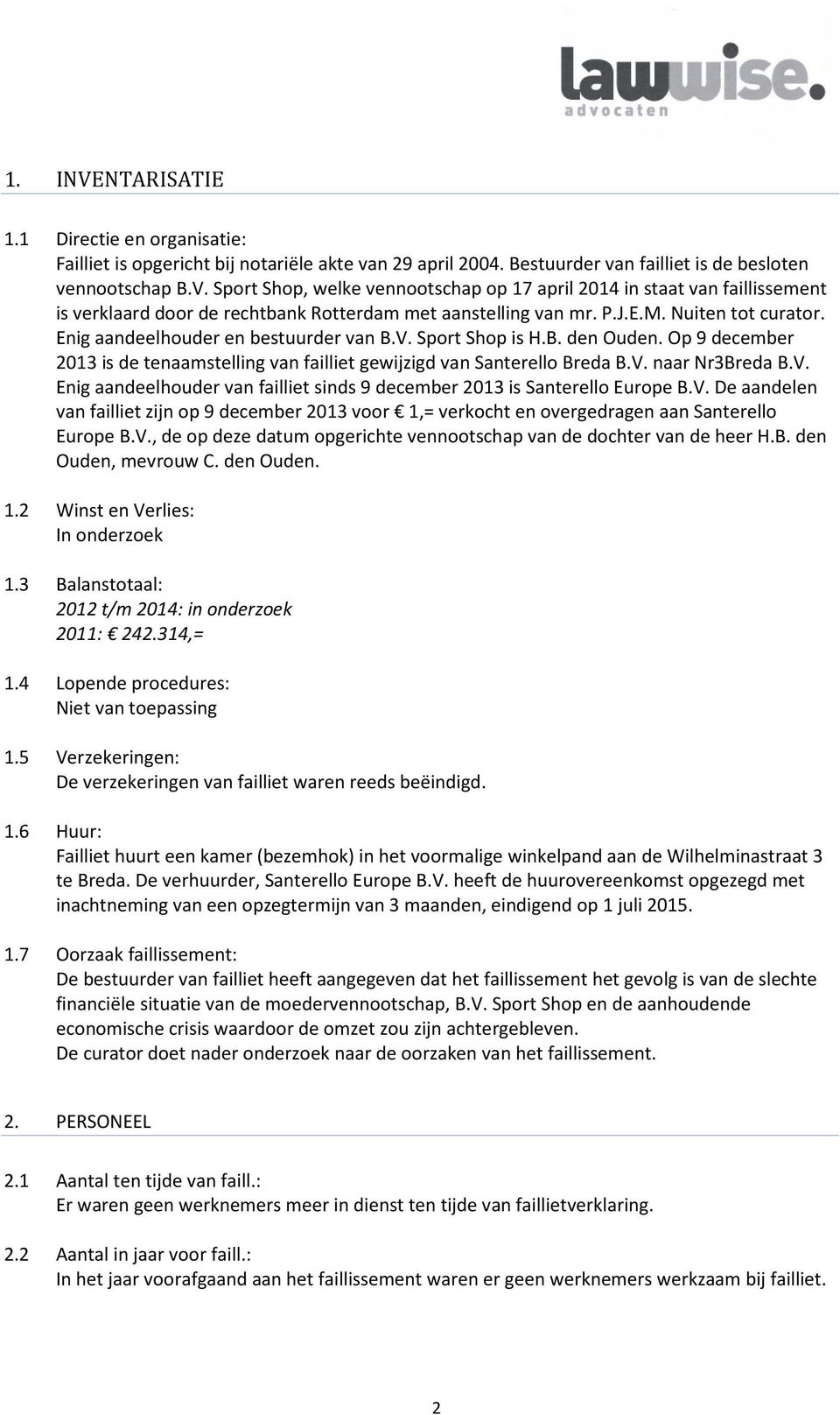 V. Enig aandeelhouder van failliet sinds 9 december 2013 is Santerello Europe B.V. De aandelen van failliet zijn op 9 december 2013 voor 1,= verkocht en overgedragen aan Santerello Europe B.V., de op deze datum opgerichte vennootschap van de dochter van de heer H.