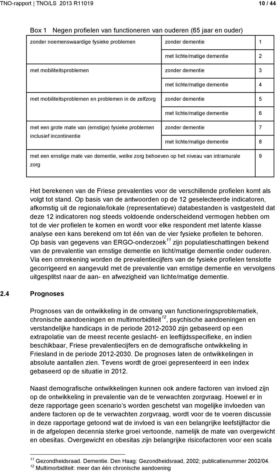 (ernstige) fysieke problemen inclusief incontinentie zonder dementie 7 met lichte/matige dementie 8 met een ernstige mate van dementie, welke zorg behoeven op het niveau van intramurale zorg 9 Het