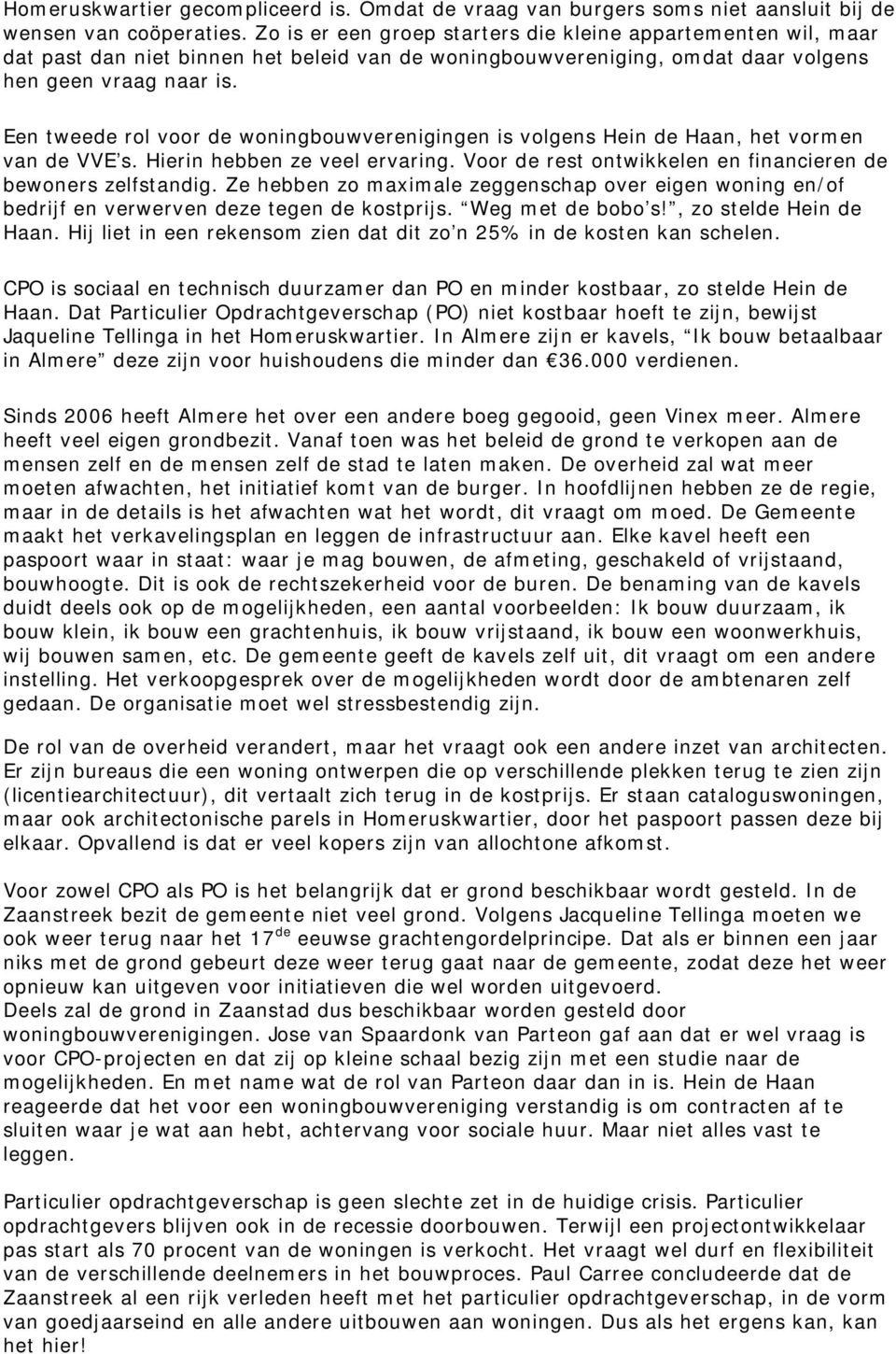 Een tweede rol voor de woningbouwverenigingen is volgens Hein de Haan, het vormen van de VVE s. Hierin hebben ze veel ervaring. Voor de rest ontwikkelen en financieren de bewoners zelfstandig.