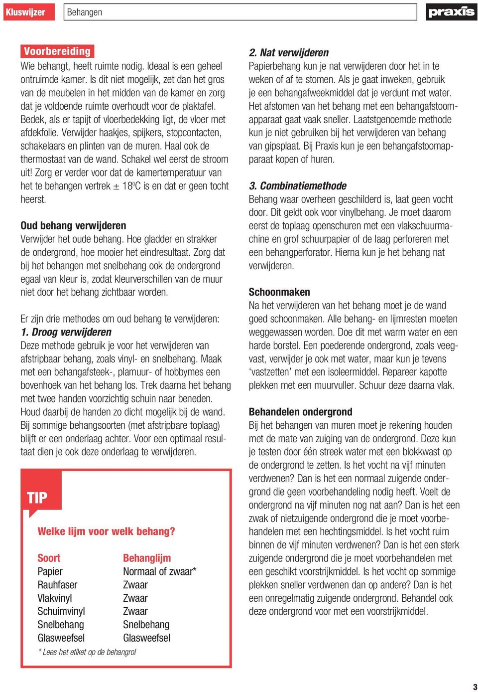 Bedek, als er tapijt of vloerbedekking ligt, de vloer met afdekfolie. Verwijder haakjes, spijkers, stopcontacten, schakelaars en plinten van de muren. Haal ook de thermostaat van de wand.