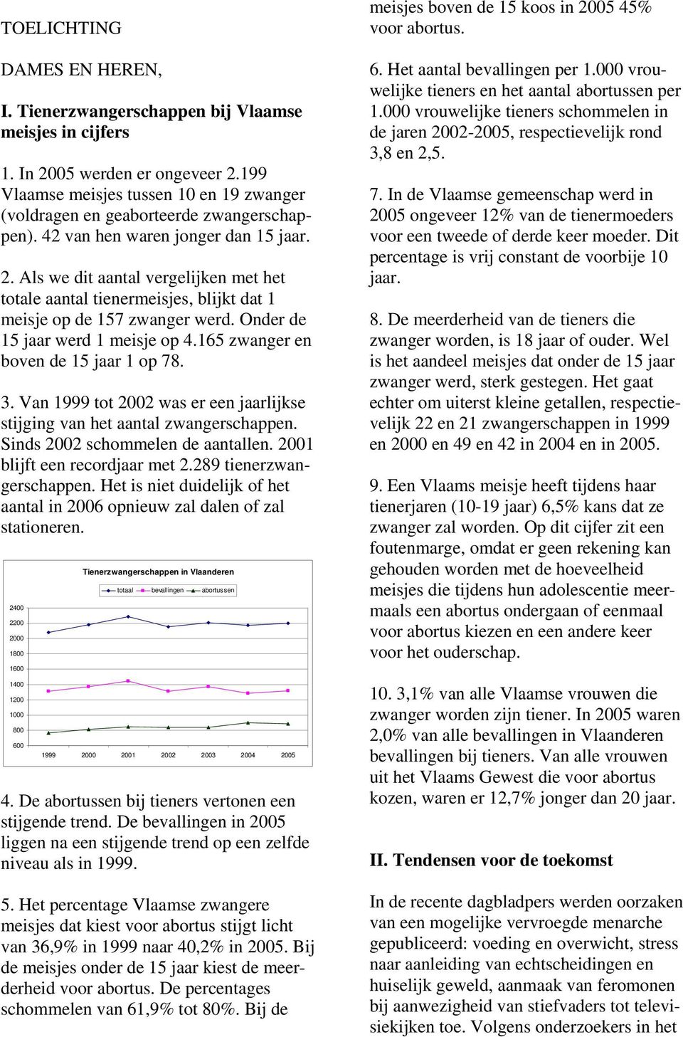 Als we dit aantal vergelijken met het totale aantal tienermeisjes, blijkt dat 1 meisje op de 157 zwanger werd. Onder de 15 jaar werd 1 meisje op 4.165 zwanger en boven de 15 jaar 1 op 78. 3.