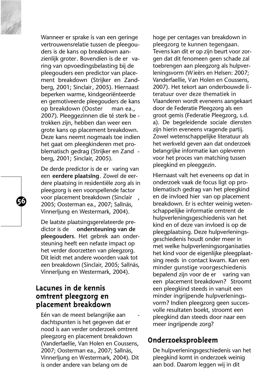 Hiernaast be perken warme, kindgeoriënteerde en gemotiveerde pleegouders de kans op breakdown (Ooster man ea., 2007).