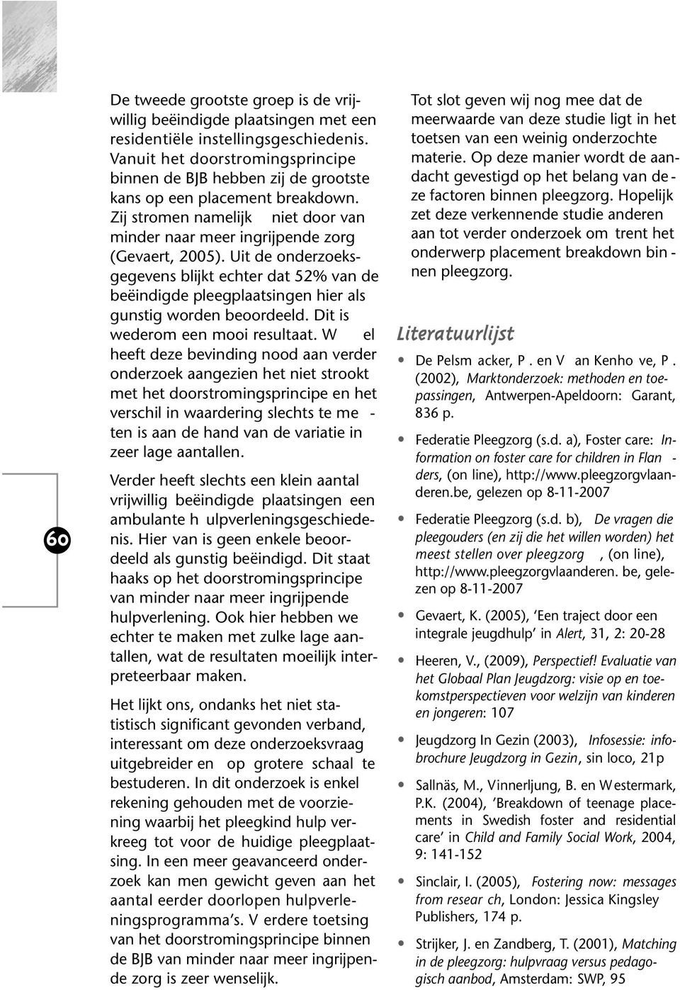 Uit de onderzoeksgegevens blijkt echter dat 52% van de beëindigde pleegplaatsingen hier als gunstig worden beoordeeld. Dit is we der om een mooi resultaat.