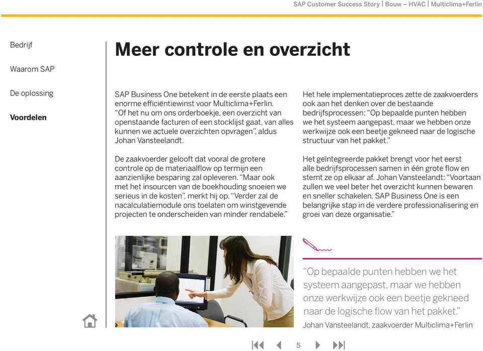 De zaakvoerder gelooft dat vooral de grotere controle op de materiaalflow op termijn een aanzienlijke besparing zal opleveren.