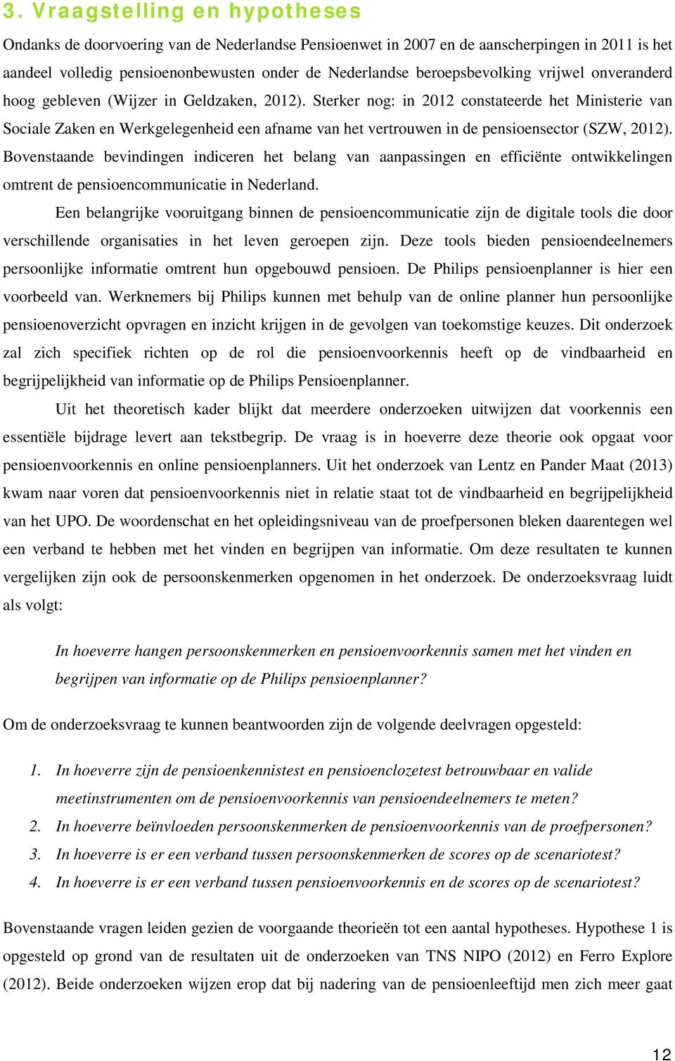 Sterker nog: in 2012 constateerde het Ministerie van Sociale Zaken en Werkgelegenheid een afname van het vertrouwen in de pensioensector (SZW, 2012).