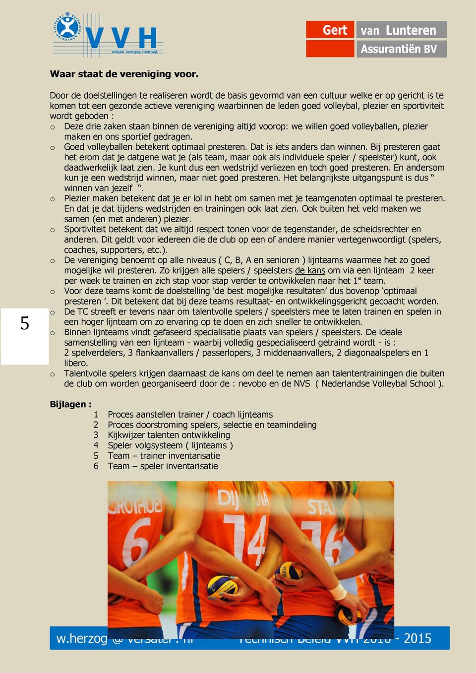 wordt eboden : o Deze drie zaken staan binnen de vereniin altijd voorop: we willen oed volleyballen, plezier maken en ons sportief edraen. o Goed volleyballen betekent optimaal presteren.