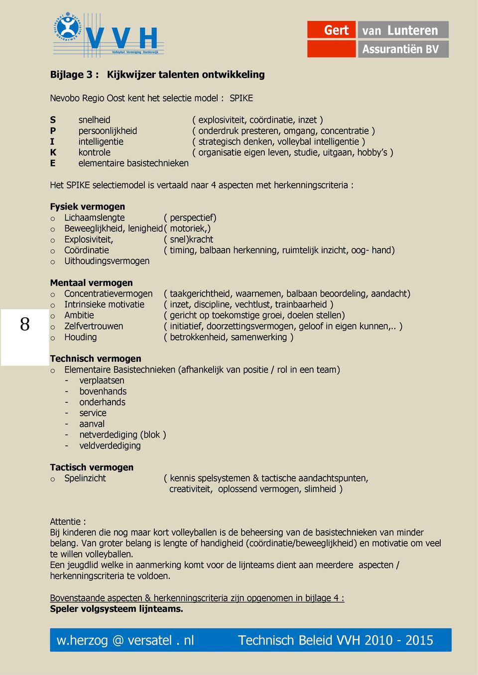 vertaald naar 4 aspecten met herkenninscriteria : Fysiek vermoen o Lichaamslente ( perspectief) o Beweelijkheid, leniheid ( motoriek,) o Explosiviteit, ( snel)kracht o Coördinatie ( timin, balbaan