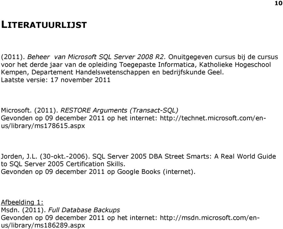 Laatste versie: 17 november 2011 Microsoft. (2011). RESTORE Arguments (Transact-SQL) Gevonden op 09 december 2011 op het internet: http://technet.microsoft.com/enus/library/ms178615.