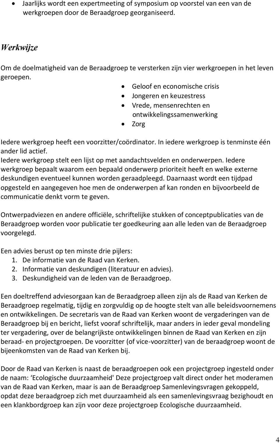 Geloof en economische crisis Jongeren en keuzestress Vrede, mensenrechten en ontwikkelingssamenwerking Zorg Iedere werkgroep heeft een voorzitter/coördinator.