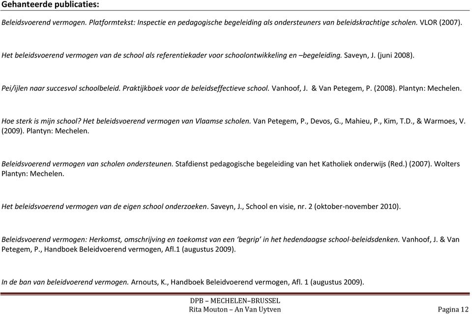 Praktijkboek voor de beleidseffectieve school. Vanhoof, J. & Van Petegem, P. (2008). Plantyn: Mechelen. Hoe sterk is mijn school? Het beleidsvoerend vermogen van Vlaamse scholen. Van Petegem, P., Devos, G.