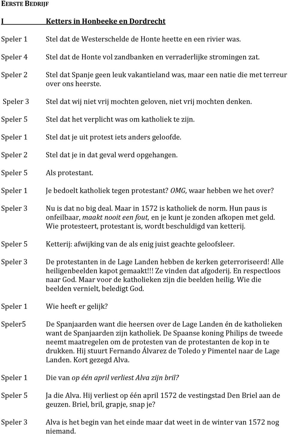 Stel dat het verplicht was om katholiek te zijn. Stel dat je uit protest iets anders geloofde. Stel dat je in dat geval werd opgehangen. Als protestant. Je bedoelt katholiek tegen protestant?