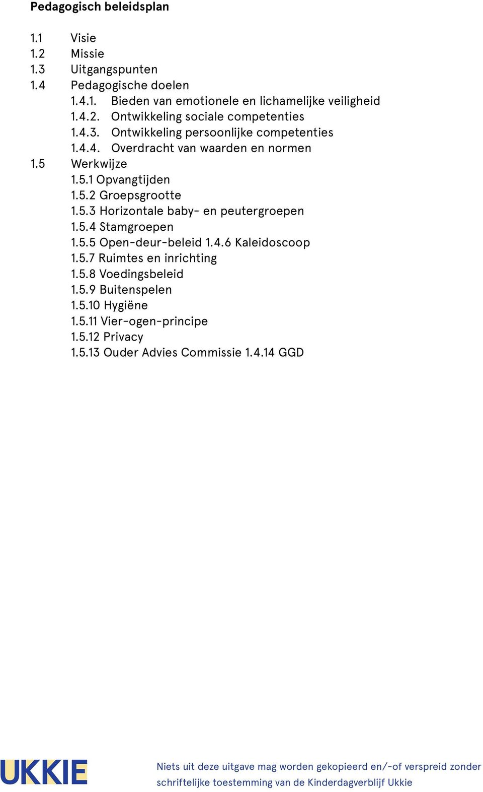 5.4 Stamgroepen 1.5.5 Open-deur-beleid 1.4.6 Kaleidoscoop 1.5.7 Ruimtes en inrichting 1.5.8 Voedingsbeleid 1.5.9 Buitenspelen 1.5.10 Hygiëne 1.5.11 Vier-ogen-principe 1.