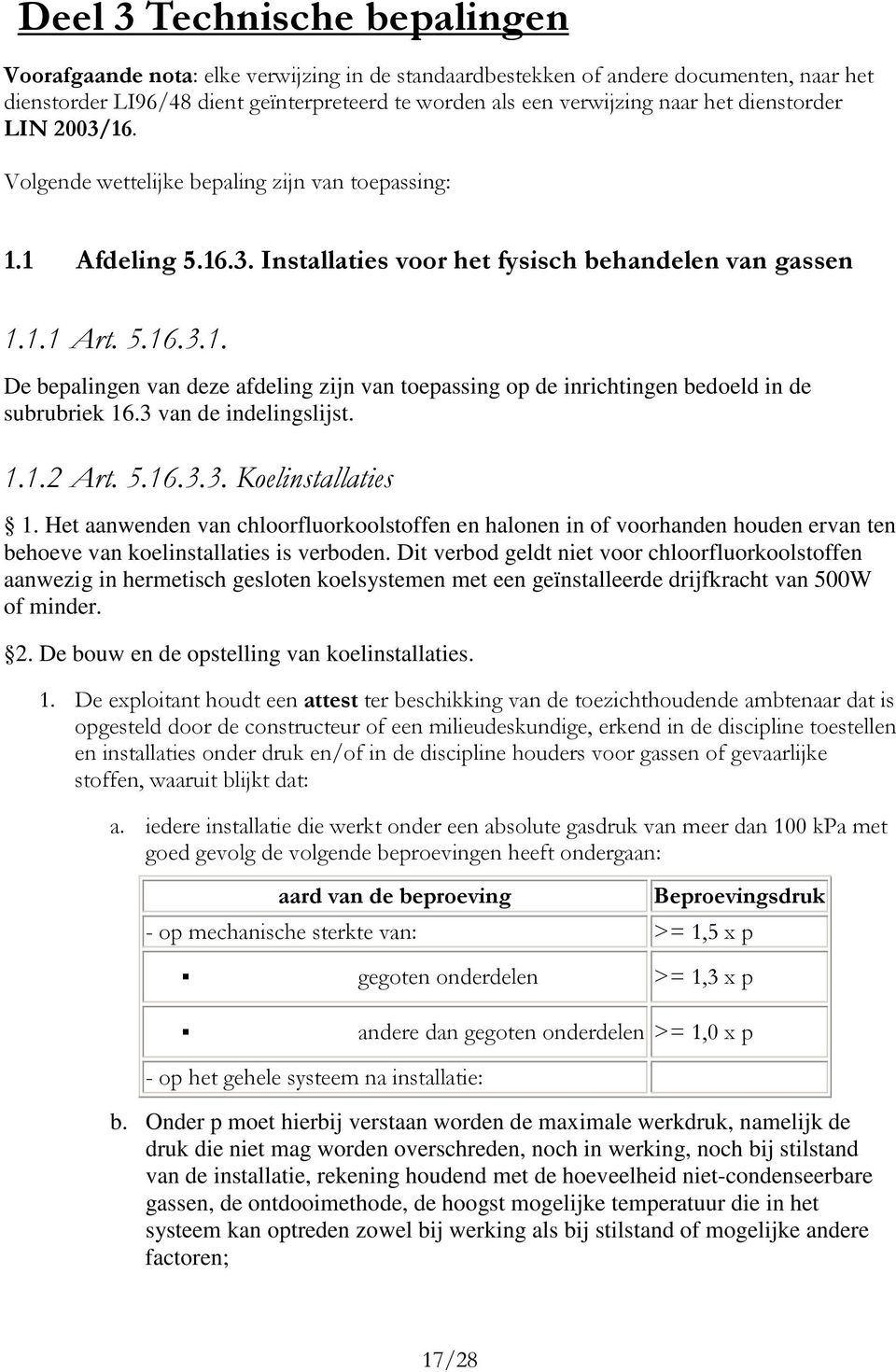 Dit verbod geldt niet voor chloorfluorkoolstoffen aanwezig in hermetisch gesloten koelsystemen met een geïnstalleerde drijfkracht van 500W of minder. 2. De bouw en de opstelling van koelinstallaties.