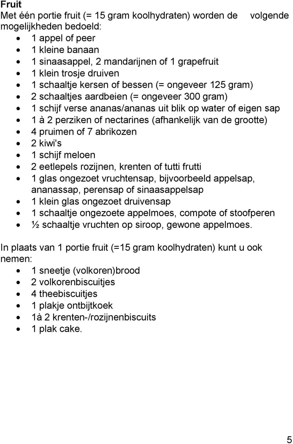 de grootte) 4 pruimen of 7 abrikozen 2 kiwi's 1 schijf meloen 2 eetlepels rozijnen, krenten of tutti frutti 1 glas ongezoet vruchtensap, bijvoorbeeld appelsap, ananassap, perensap of sinaasappelsap 1