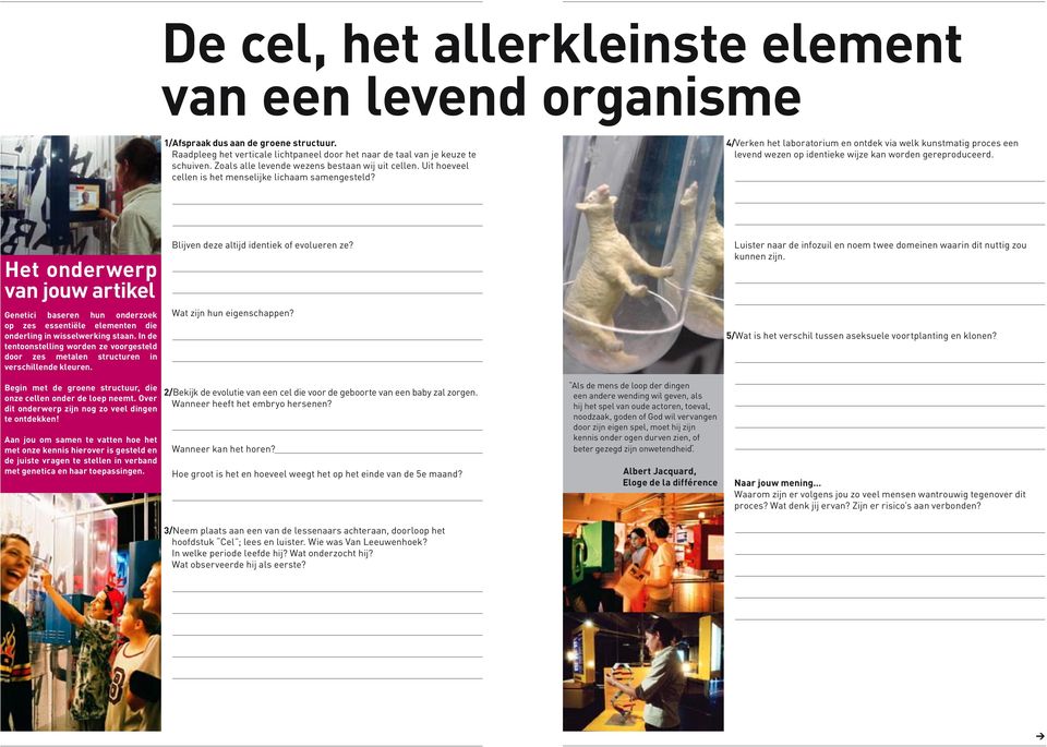 4/Verken het laboratorium en ontdek via welk kunstmatig proces een levend wezen op identieke wijze kan worden gereproduceerd. Blijven deze altijd identiek of evolueren ze?