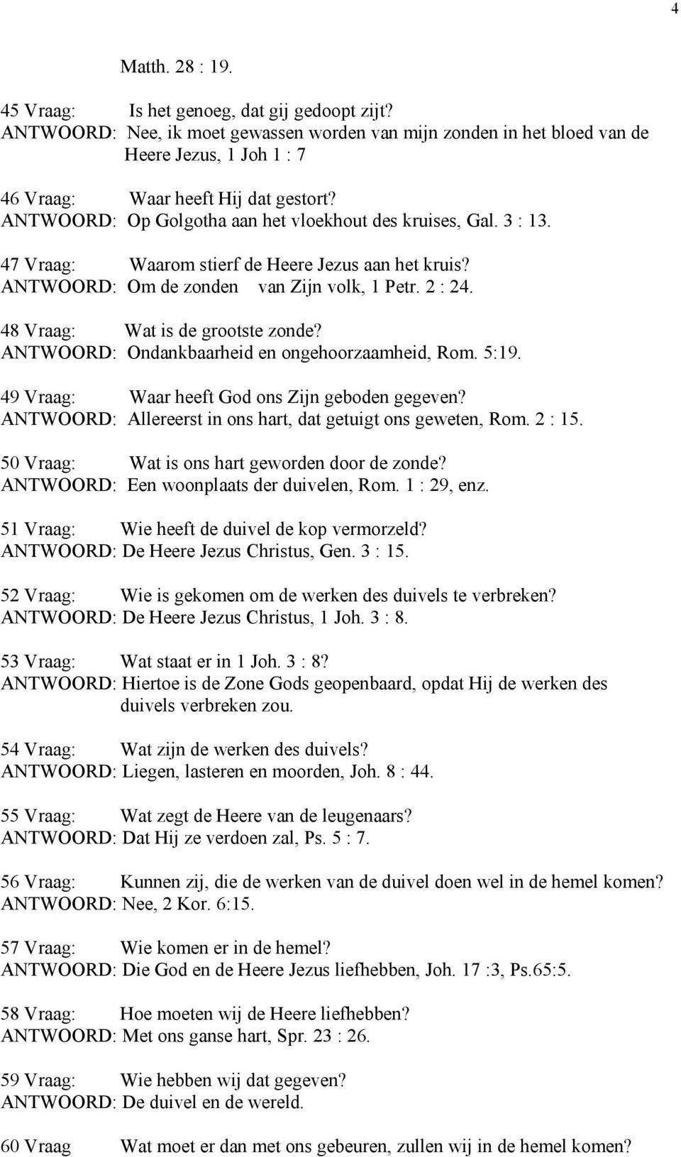 3 : 13. 47 Vraag: Waarom stierf de Heere Jezus aan het kruis? ANTWOORD: Om de zonden van Zijn volk, 1 Petr. 2 : 24. 48 Vraag: Wat is de grootste zonde?