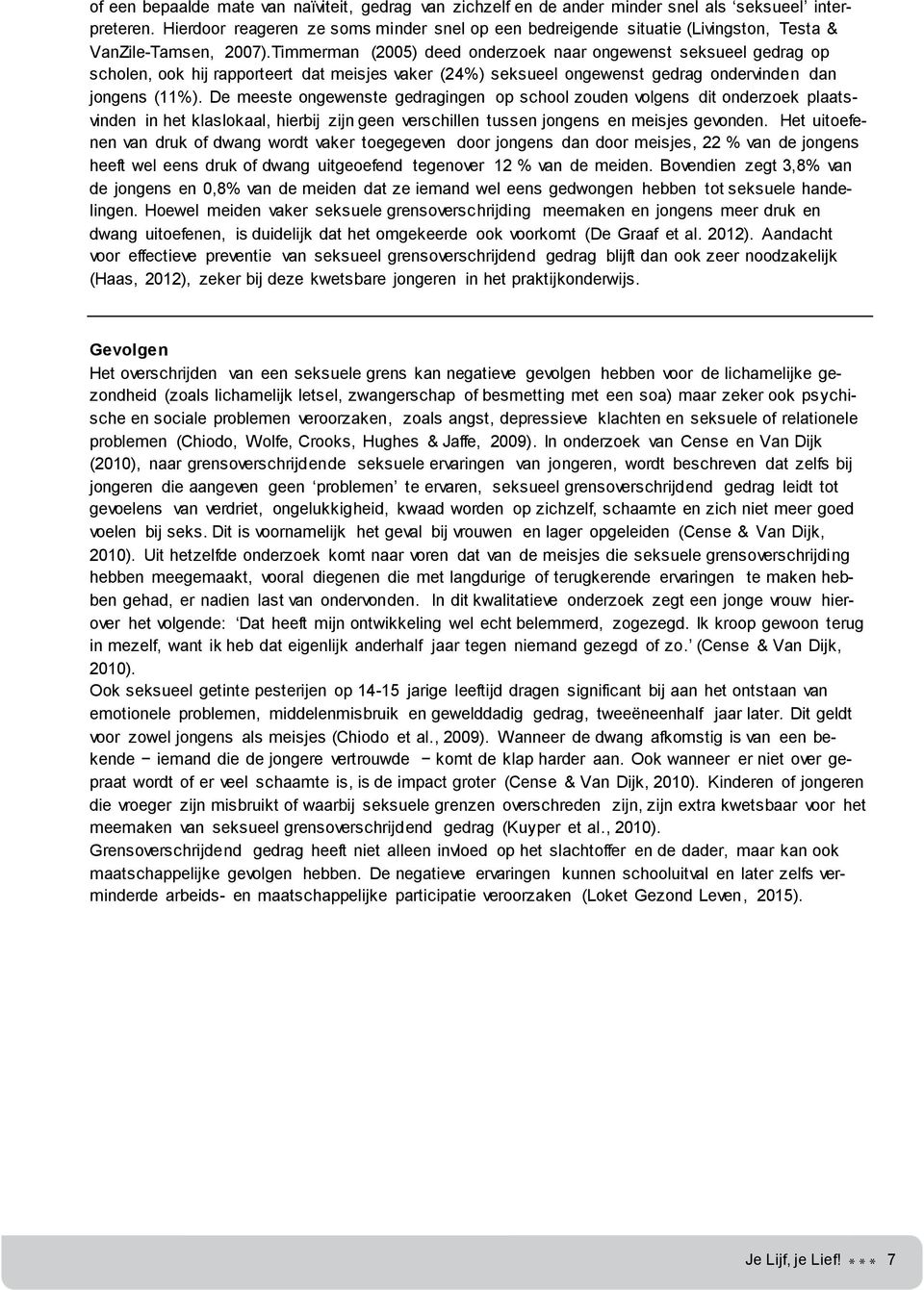 Timmerman (2005) deed onderzoek naar ongewenst seksueel gedrag op scholen, ook hij rapporteert dat meisjes vaker (24%) seksueel ongewenst gedrag ondervinden dan jongens (11%).