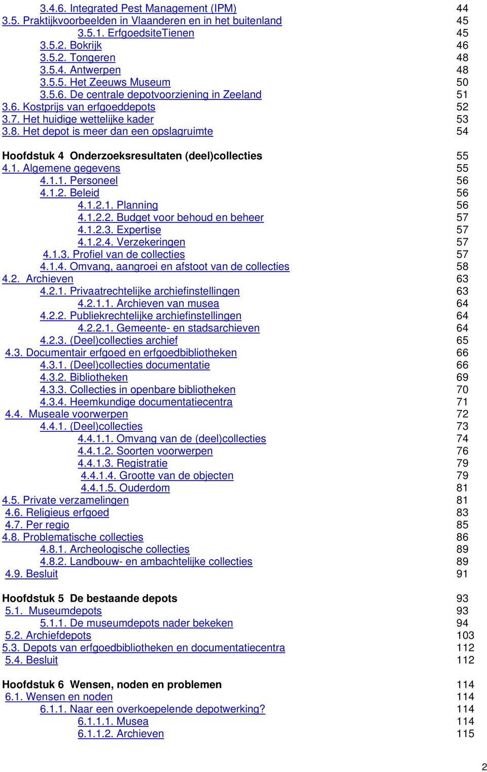 Het depot is meer dan een opslagruimte 54 Hoofdstuk 4 Onderzoeksresultaten (deel)collecties 55 4.1. Algemene gegevens 55 4.1.1. Personeel 56 4.1.2. Beleid 56 4.1.2.1. Planning 56 4.1.2.2. Budget voor behoud en beheer 57 4.