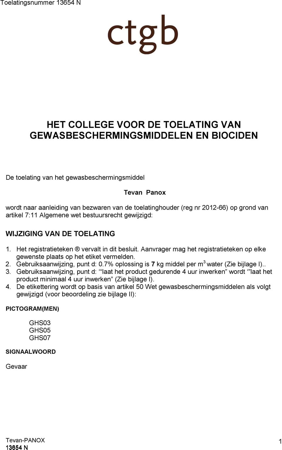 Aanvrager mag het registratieteken op elke gewenste plaats op het etiket vermelden. 2. Gebruiksaanwijzing, punt d: 0.7% oplossing is 7 kg middel per m 3 