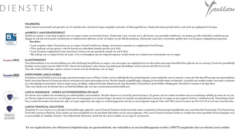 AANBOD 5 JAAR GEMOEDSRUST 5 jaar financiering 5 jaar garantie 5 jaar onderhoud 5 jaar wegbijstand AANBOD 5 JAAR GEMOEDSRUST Dankzij ons geniet u 5 jaar lang zorgeloos van uw wagen zonder onverwachte