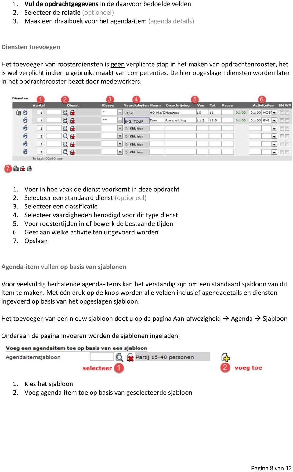 gebruikt maakt van competenties. De hier opgeslagen diensten worden later in het opdrachtrooster bezet door medewerkers. 1. Voer in hoe vaak de dienst voorkomt in deze opdracht 2.