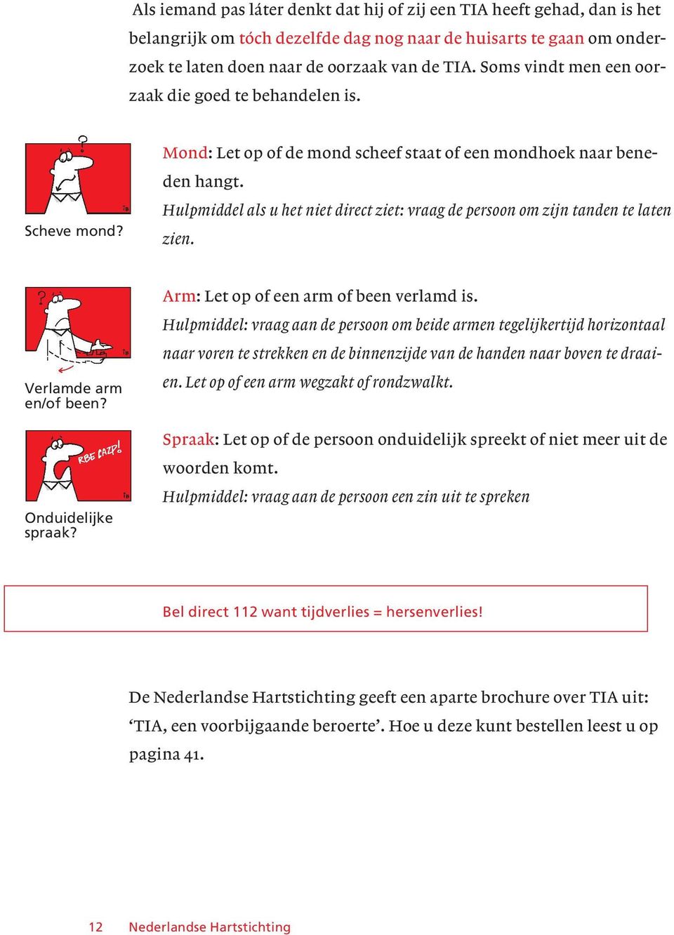 Hulpmiddel als u het niet direct ziet: vraag de persoon om zijn tanden te laten zien. Verlamde arm en/of been? Onduidelijke spraak? Arm: Let op of een arm of been verlamd is.