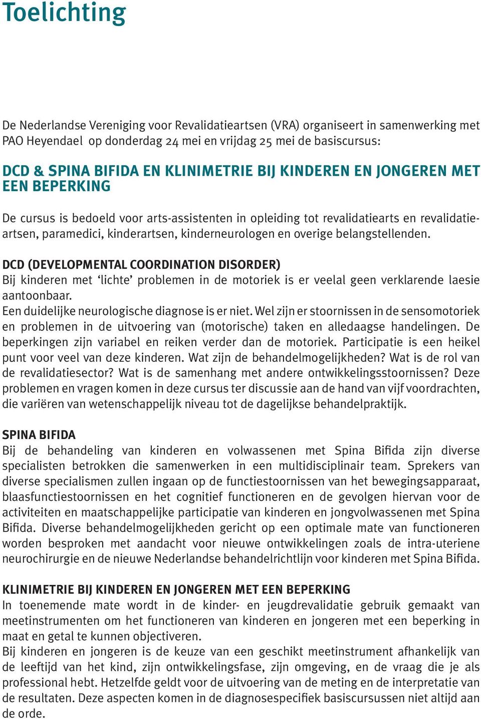 overige belangstellenden. DCD (DEVELOPMENTAL COORDINATION DISORDER) Bij kinderen met lichte problemen in de motoriek is er veelal geen verklarende laesie aantoonbaar.