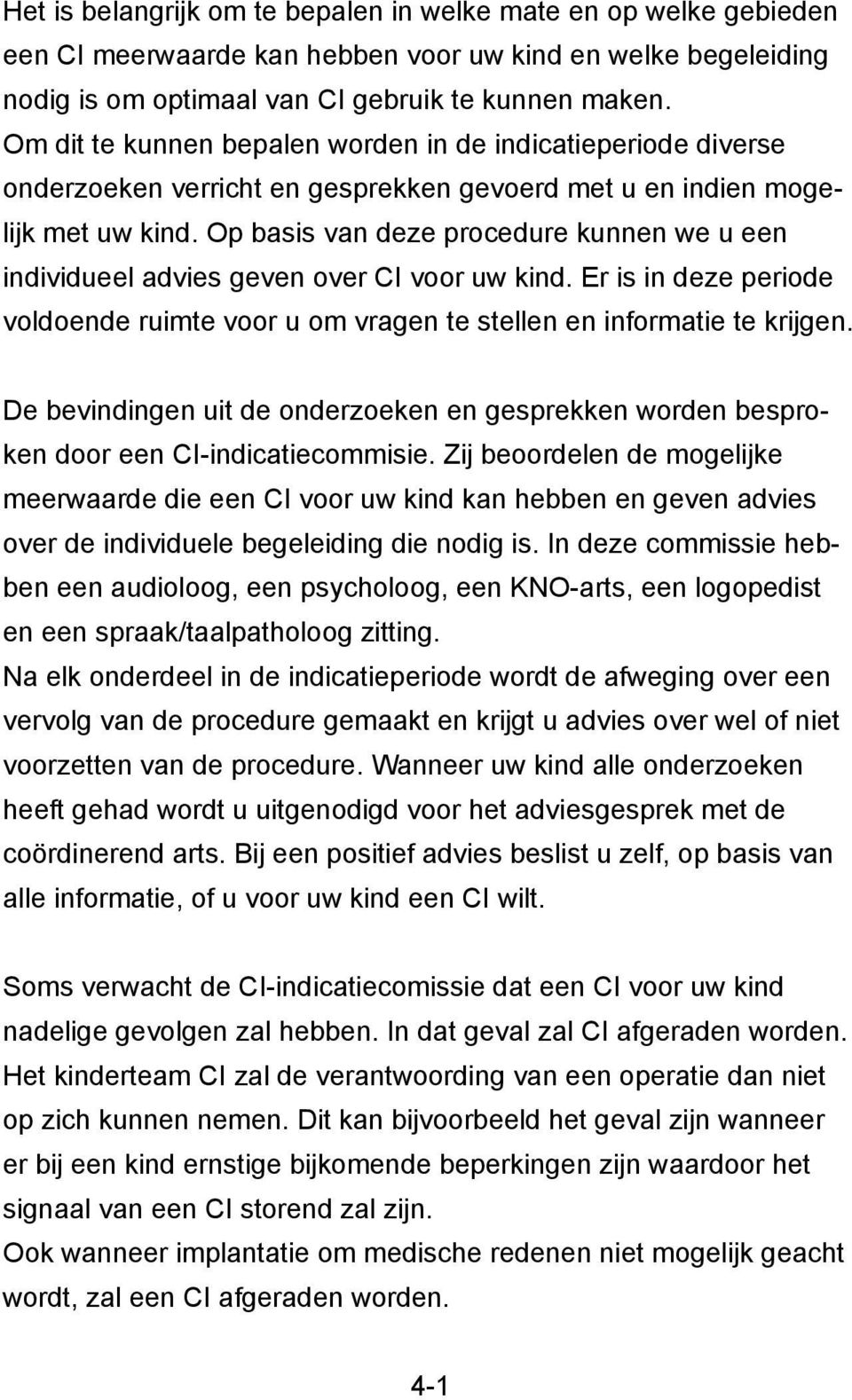 Op basis van deze procedure kunnen we u een individueel advies geven over CI voor uw kind. Er is in deze periode voldoende ruimte voor u om vragen te stellen en informatie te krijgen.