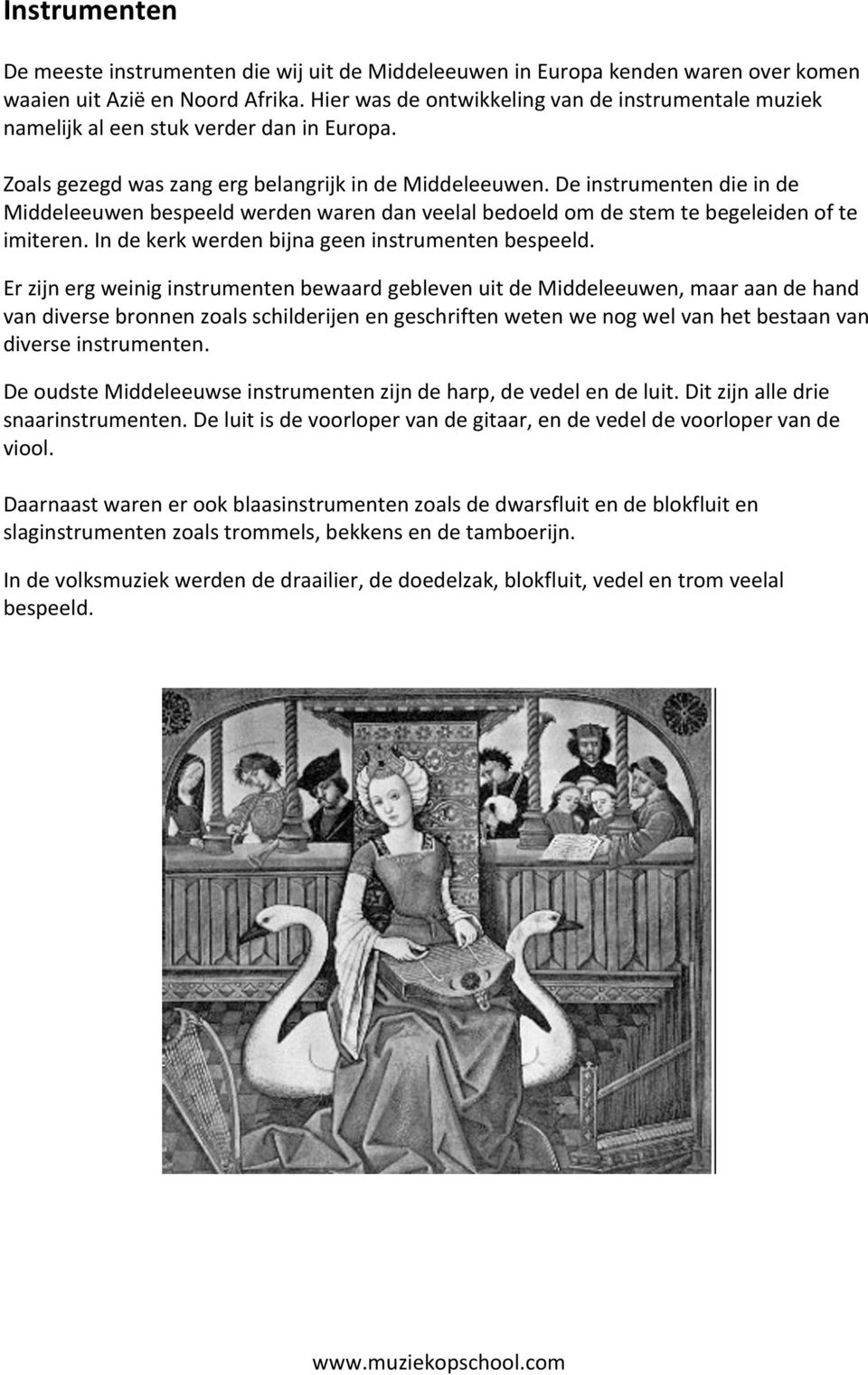 De instrumenten die in de Middeleeuwen bespeeld werden waren dan veelal bedoeld om de stem te begeleiden of te imiteren. In de kerk werden bijna geen instrumenten bespeeld.