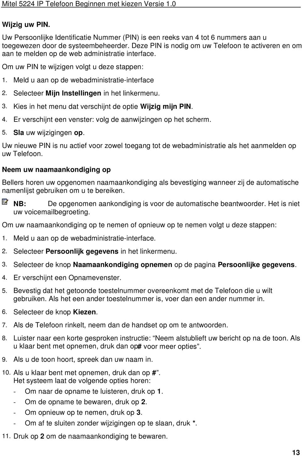 Selecteer Mijn Instellingen in het linkermenu. 3. Kies in het menu dat verschijnt de optie Wijzig mijn PIN. 4. Er verschijnt een venster: volg de aanwijzingen op het scherm. 5. Sla uw wijzigingen op.