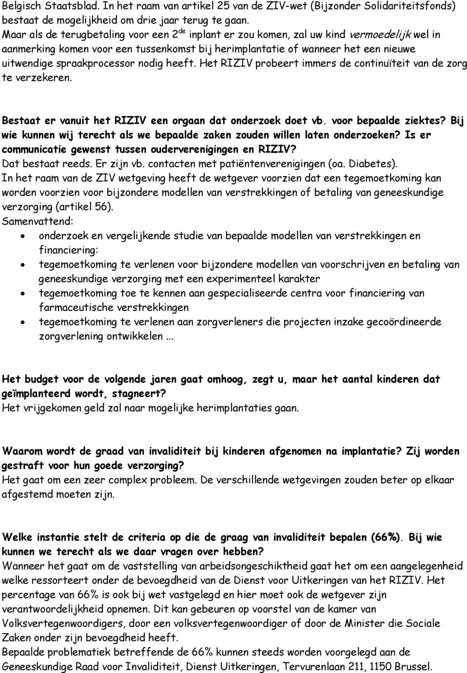 spraakprocessor nodig heeft. Het RIZIV probeert immers de continuïteit van de zorg te verzekeren. Bestaat er vanuit het RIZIV een orgaan dat onderzoek doet vb. voor bepaalde ziektes?