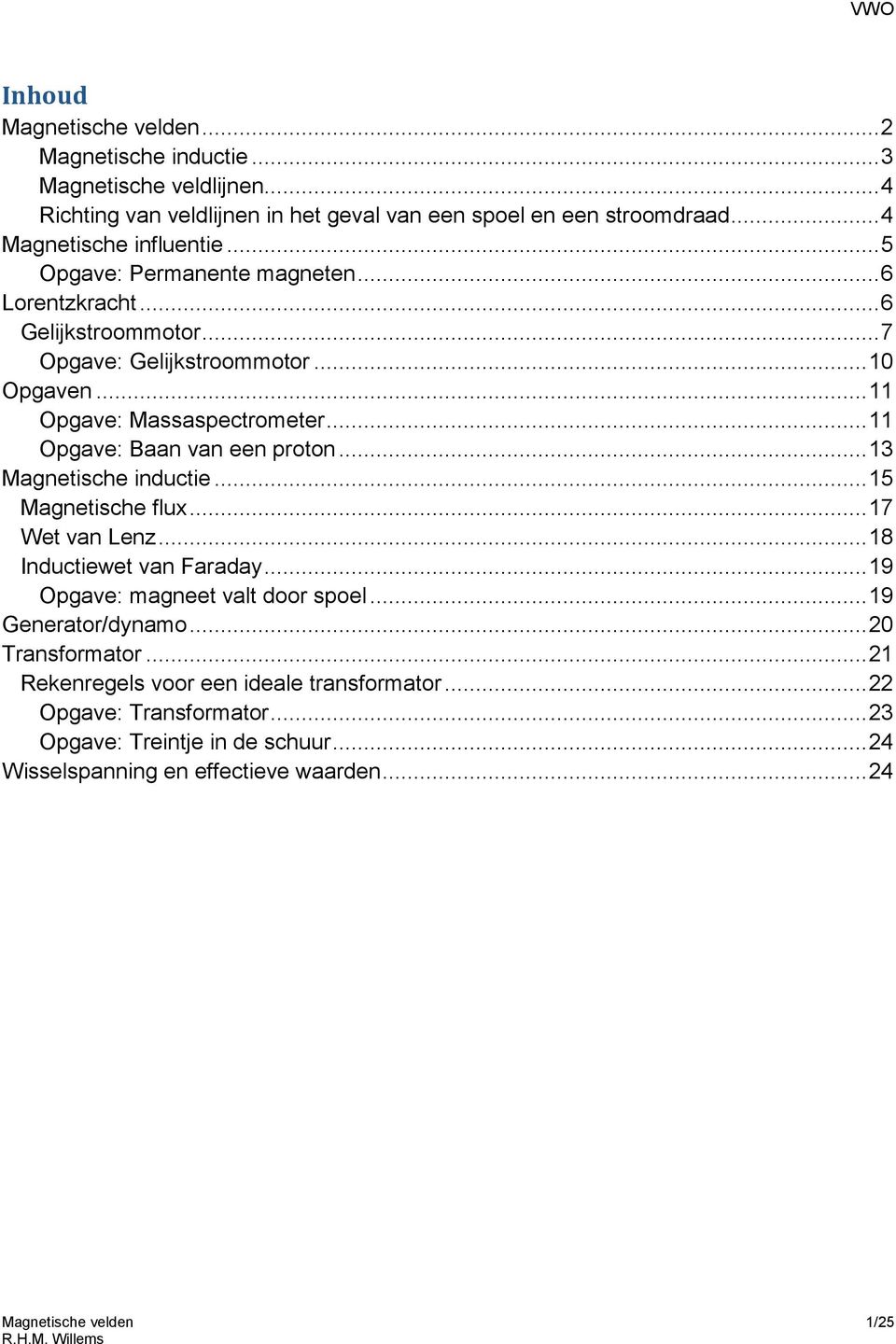 .. 11 Opgave: Baan van een proton... 13 Magnetische inductie... 15 Magnetische flux... 17 Wet van Lenz... 18 Inductiewet van Faraday... 19 Opgave: magneet valt door spoel.