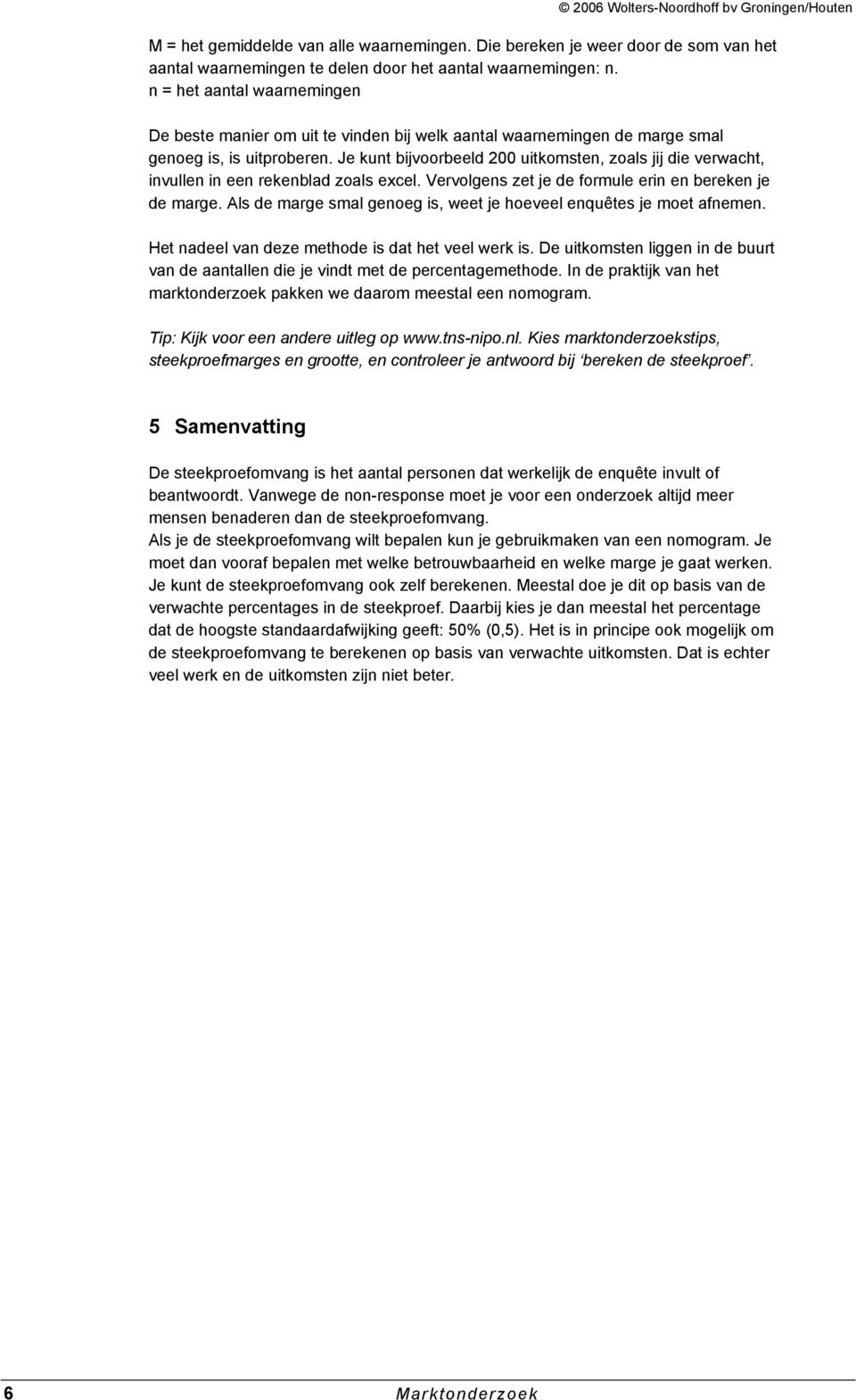 Je kut bijvoorbeeld 00 uitkomste, zoals jij die verwacht, ivulle i ee rekeblad zoals excel. Vervolges zet je de formule eri e bereke je de marge.