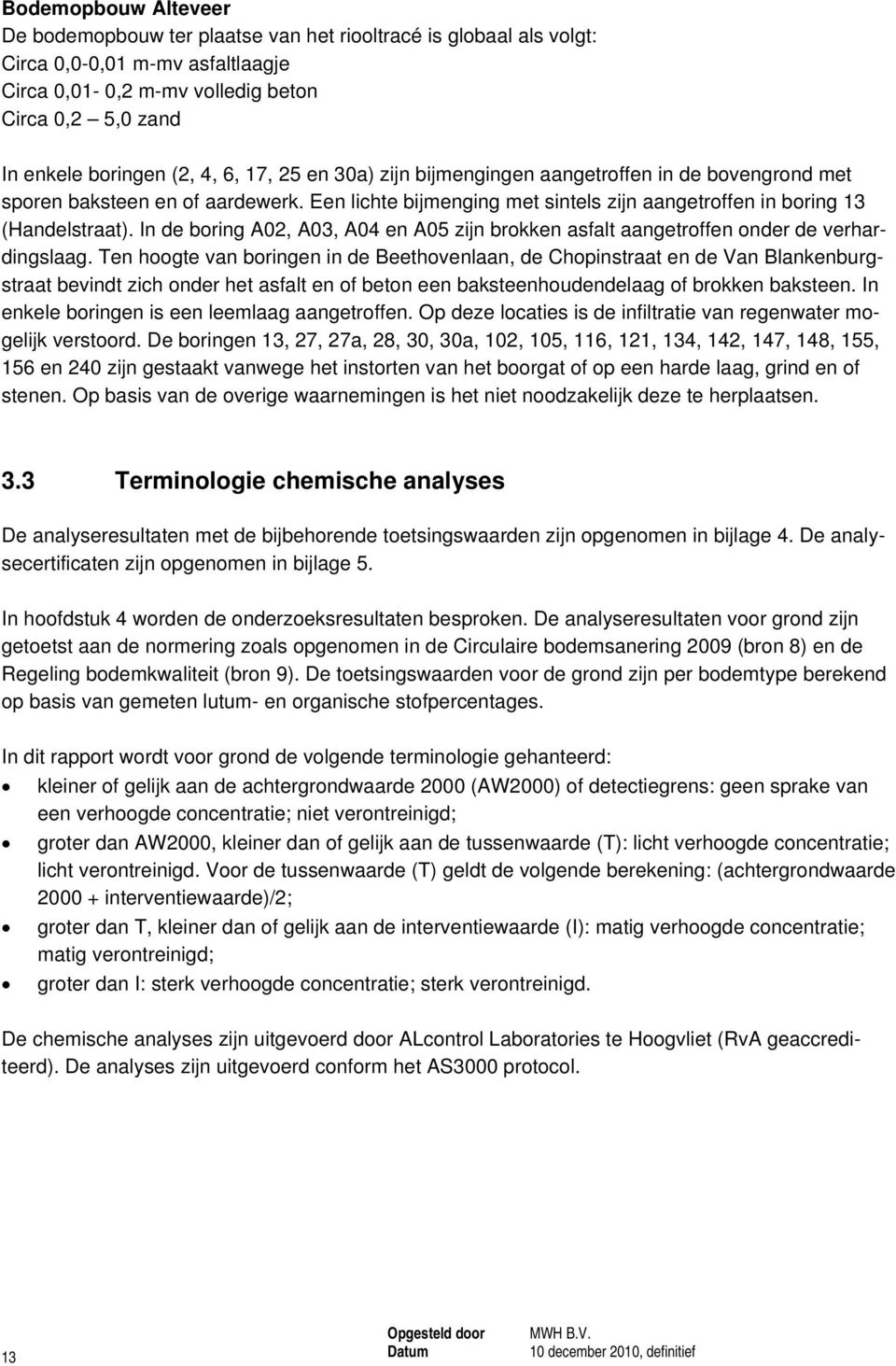 In de boring A02, A03, A04 en A05 zijn brokken asfalt aangetroffen onder de verhardingslaag.