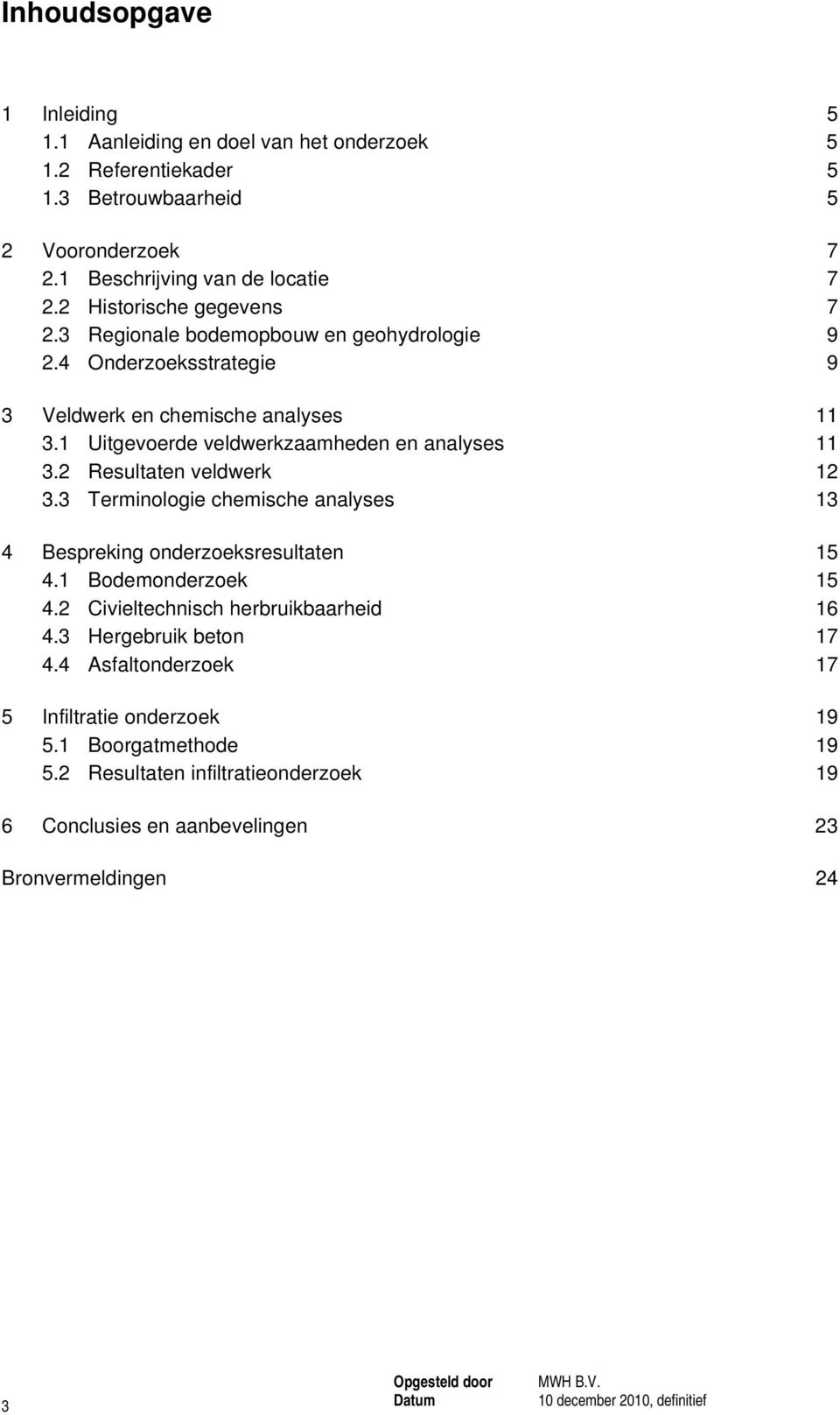 2 Resultaten veldwerk 12 3.3 Terminologie chemische analyses 13 4 Bespreking onderzoeksresultaten 15 4.1 Bodemonderzoek 15 4.2 Civieltechnisch herbruikbaarheid 16 4.3 Hergebruik beton 17 4.