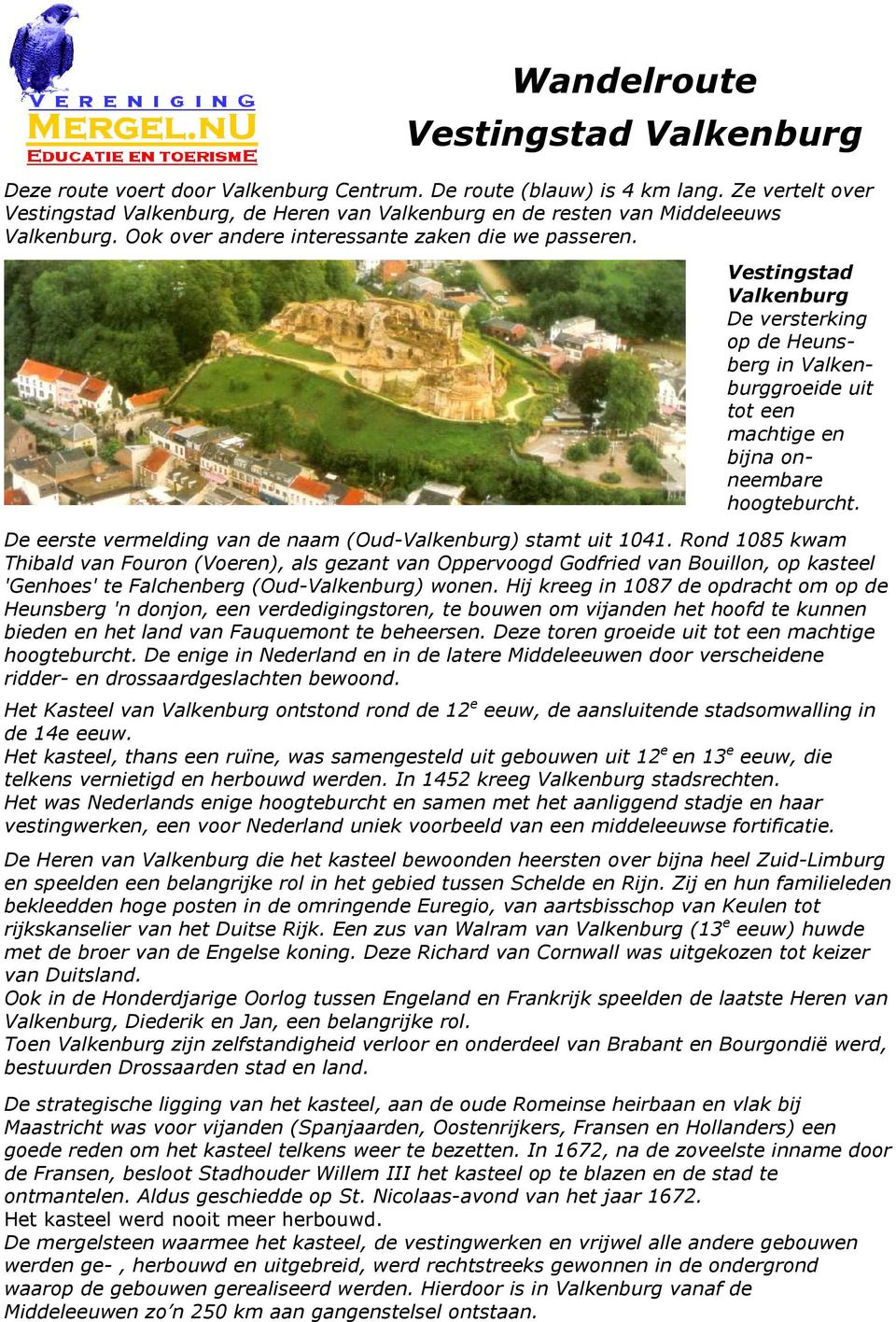 Vestingstad Valkenburg De versterking op de Heunsberg in Valkenburggroeide uit tot een machtige en bijna onneembare hoogteburcht. De eerste vermelding van de naam (Oud-Valkenburg) stamt uit 1041.