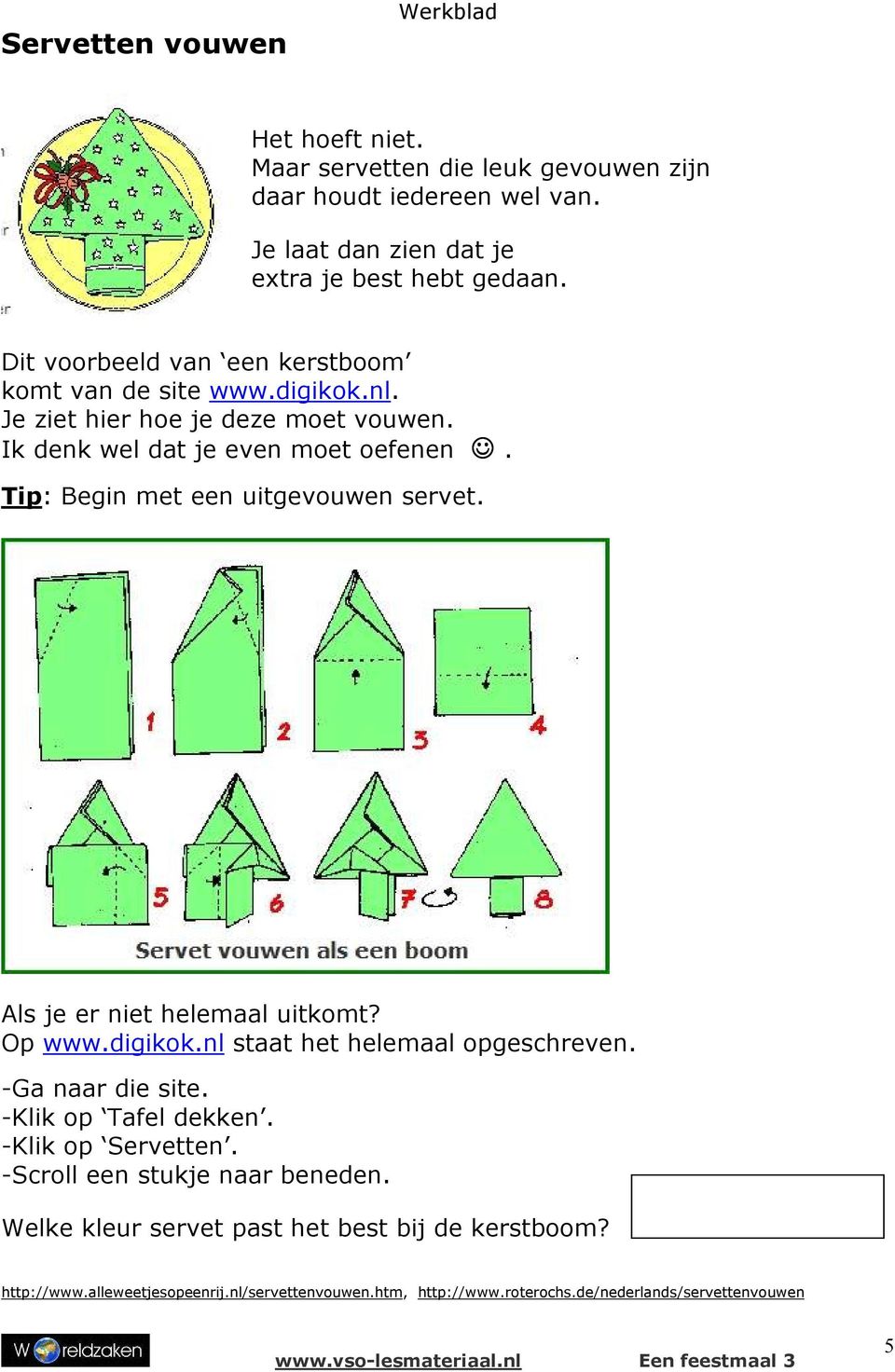 Tip: Begin met een uitgevouwen servet. Als je er niet heleml uitkomt? Op www.digikok.nl stt het heleml opgeschreven. -G nr die site. -Klik op Tfel dekken.