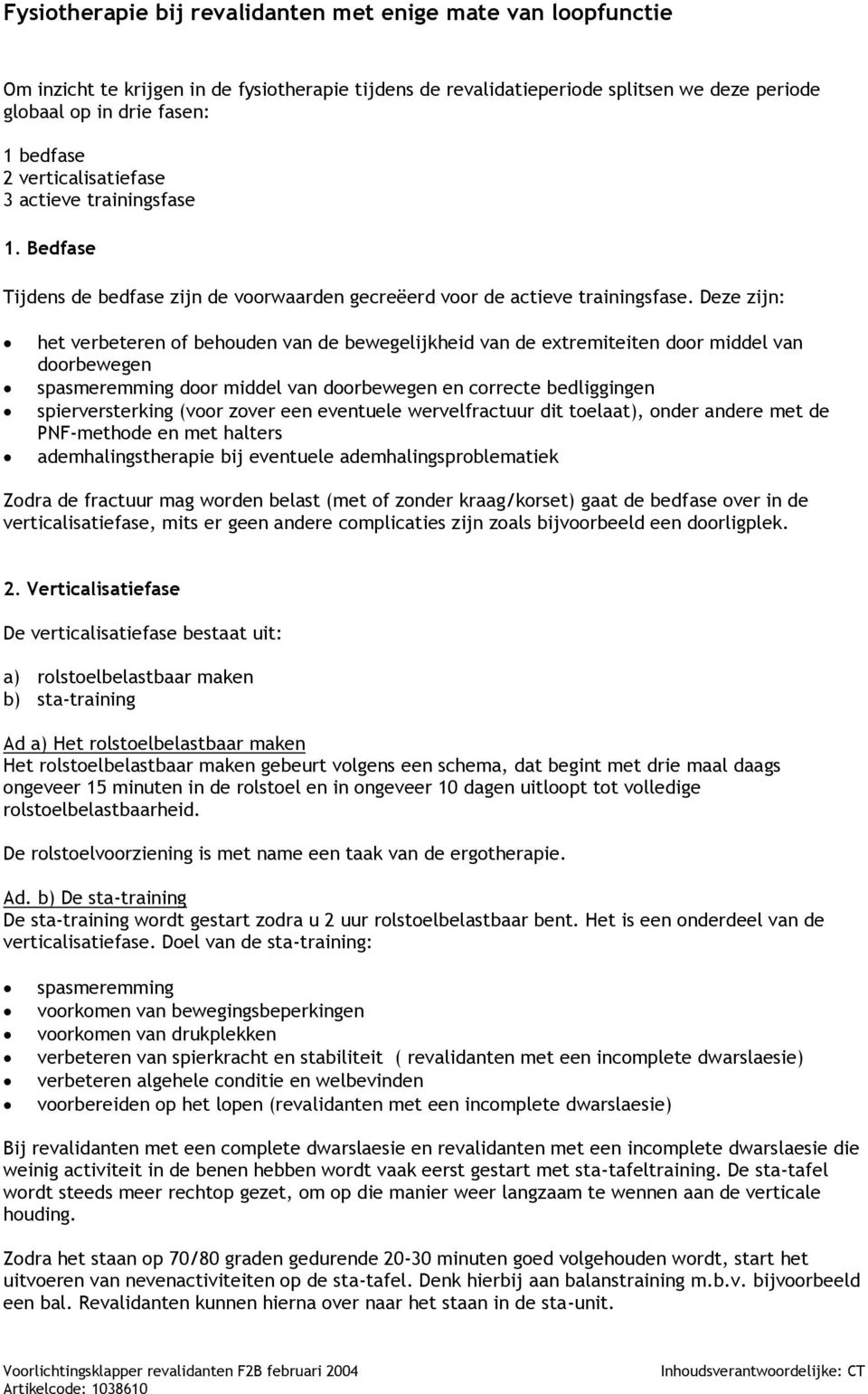 Deze zijn: het verbeteren of behouden van de bewegelijkheid van de extremiteiten door middel van doorbewegen spasmeremming door middel van doorbewegen en correcte bedliggingen spierversterking (voor