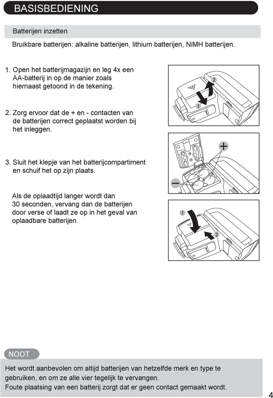 Zorg ervoor dat de + en - contacten van de batterijen correct geplaatst worden bij het inleggen. 3. Sluit het klepje van het batterijcompartiment en schuif het op zijn plaats.