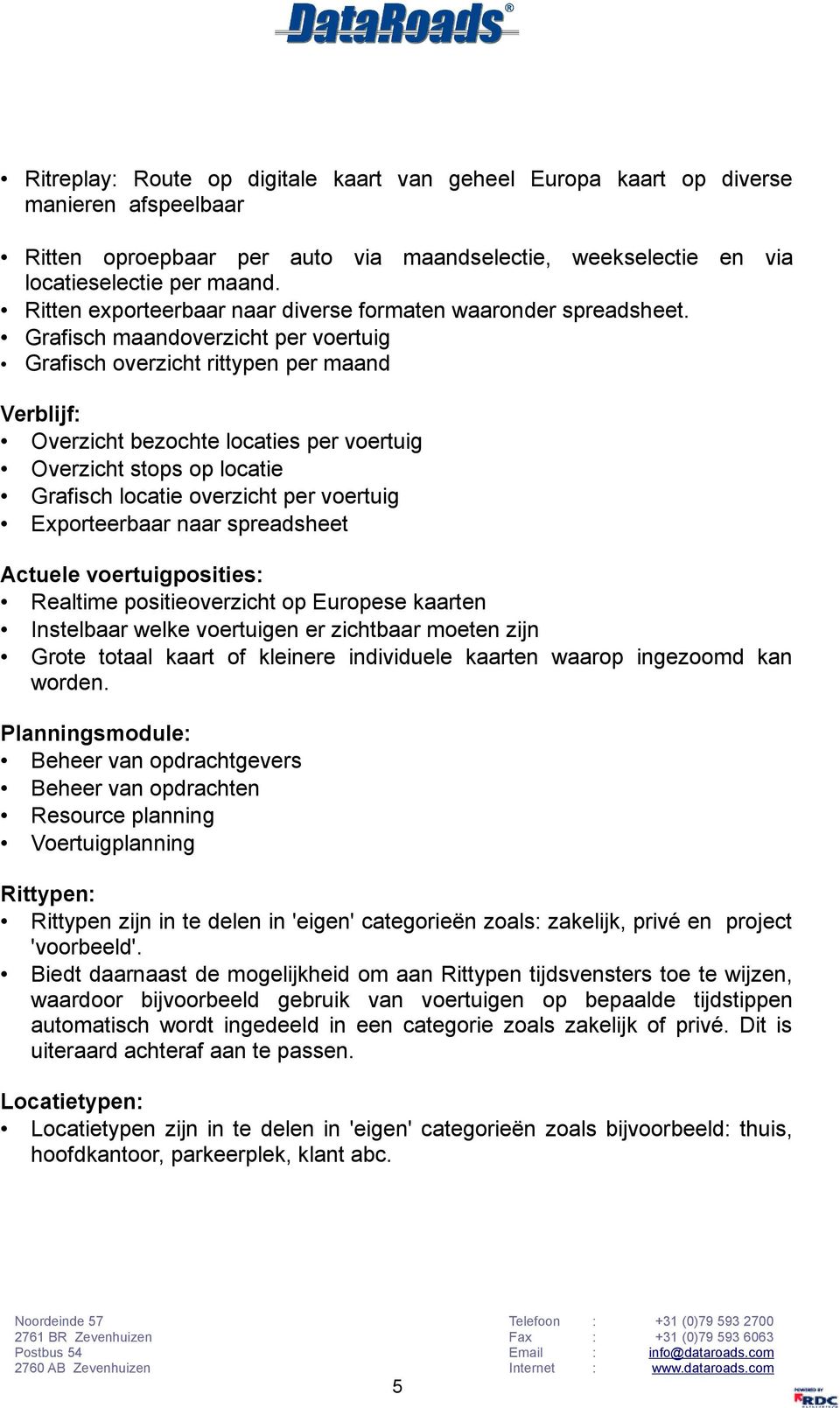 Grafisch maandoverzicht per voertuig Grafisch overzicht rittypen per maand Verblijf: Overzicht bezochte locaties per voertuig Overzicht stops op locatie Grafisch locatie overzicht per voertuig