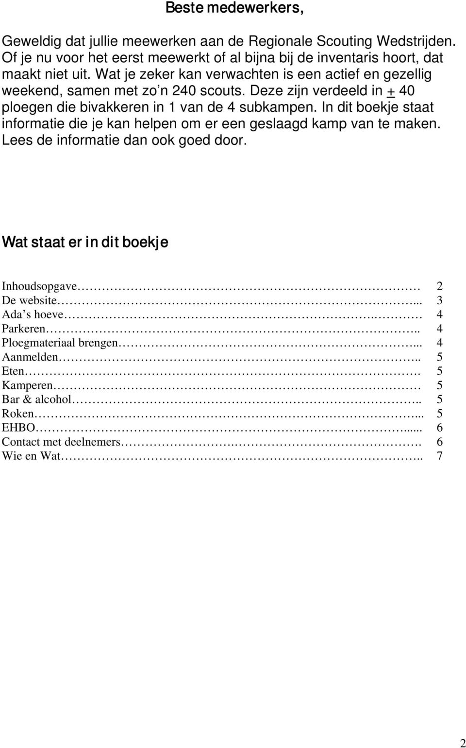 Wat je zeker kan verwachten is een actief en gezellig weekend, samen met zo n 240 scouts. Deze zijn verdeeld in + 40 ploegen die bivakkeren in 1 van de 4 subkampen.