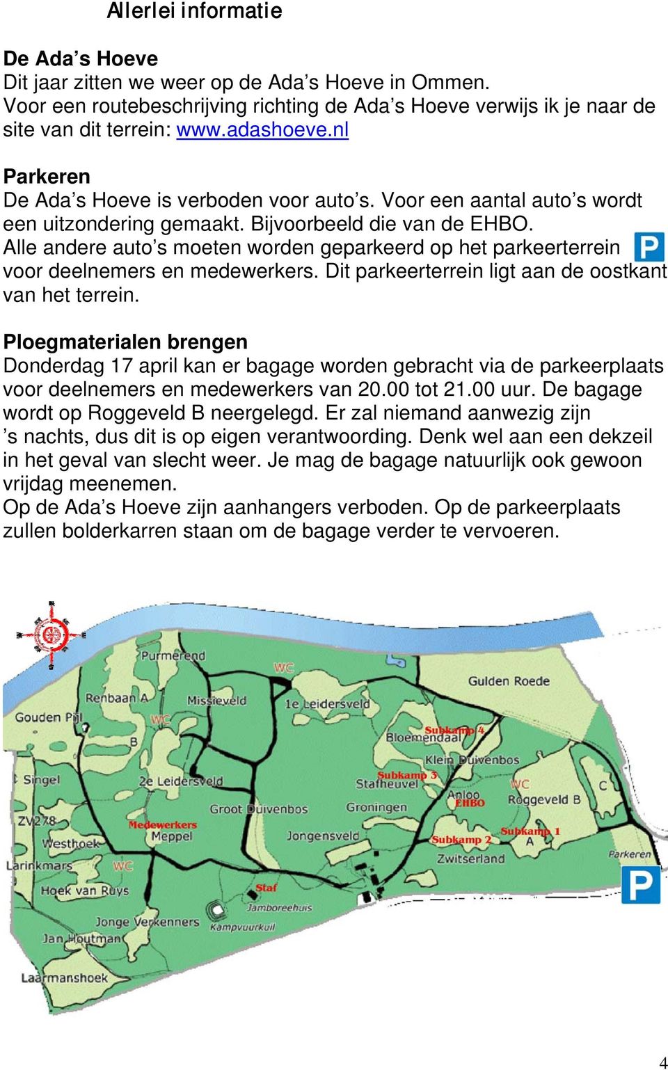 Alle andere auto s moeten worden geparkeerd op het parkeerterrein voor deelnemers en medewerkers. Dit parkeerterrein ligt aan de oostkant van het terrein.