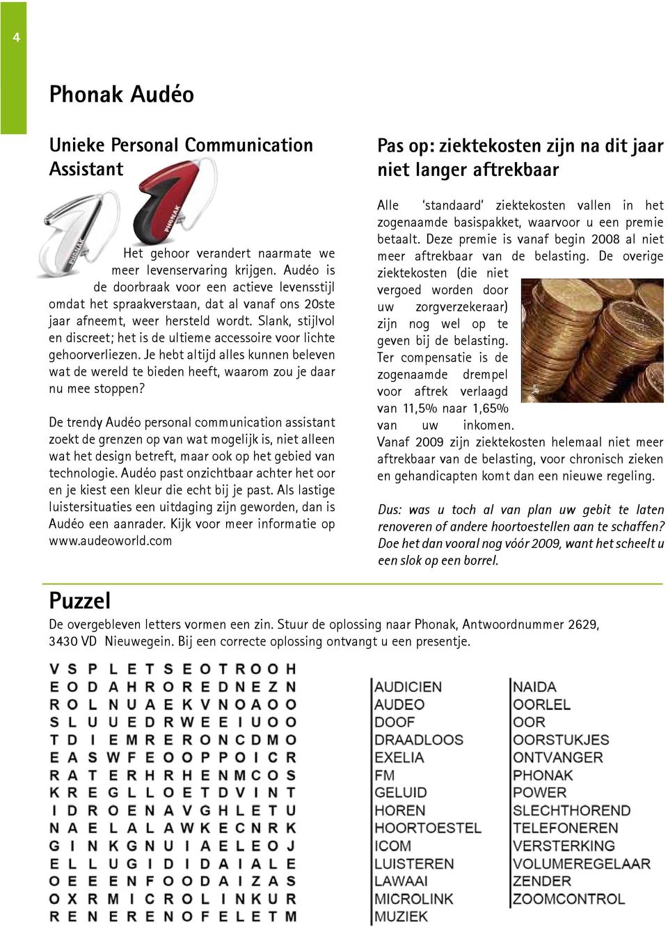 Slank, stijlvol en discreet; het is de ultieme accessoire voor lichte gehoorverliezen. Je hebt altijd alles kunnen beleven wat de wereld te bieden heeft, waarom zou je daar nu mee stoppen?