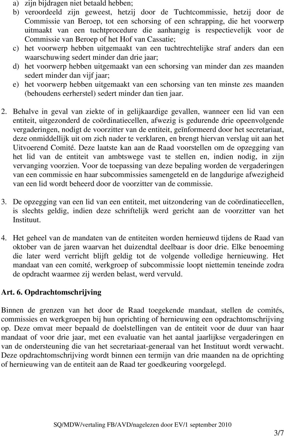 waarschuwing sedert minder dan drie jaar; d) het voorwerp hebben uitgemaakt van een schorsing van minder dan zes maanden sedert minder dan vijf jaar; e) het voorwerp hebben uitgemaakt van een