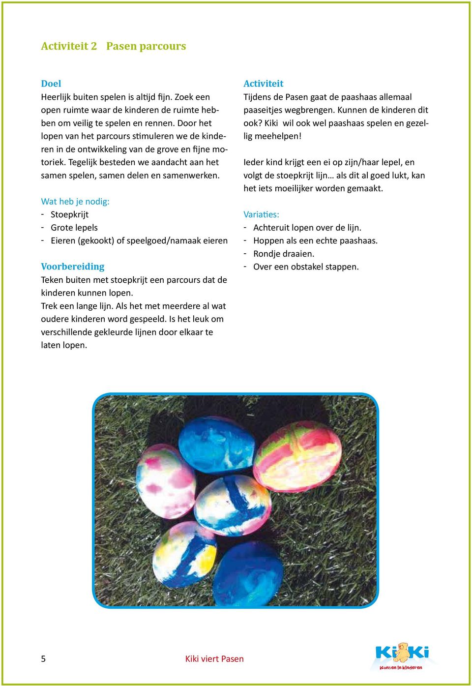 Wat heb je nodig: Stoepkrijt Grote lepels Eieren (gekookt) of speelgoed/namaak eieren Voorbereiding Teken buiten met stoepkrijt een parcours dat de kinderen kunnen lopen. Trek een lange lijn.