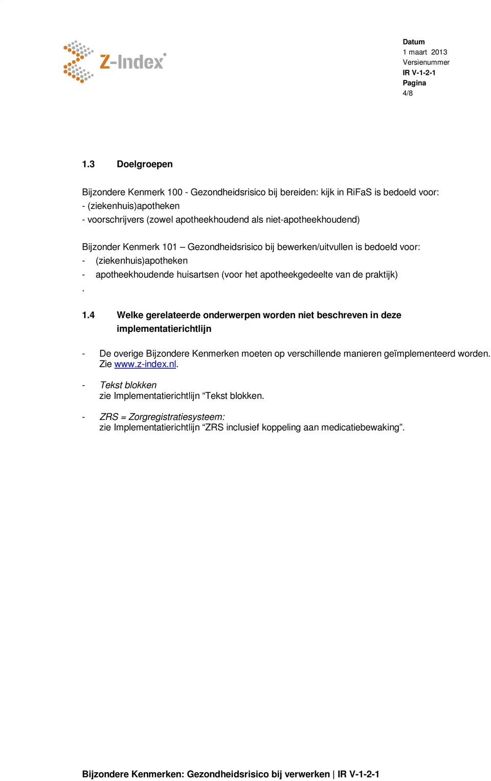 Bijzonder Kenmerk 101 Gezondheidsrisico bij bewerken/uitvullen is bedoeld voor: - (ziekenhuis)apotheken - apotheekhoudende huisartsen (voor het apotheekgedeelte van de praktijk). 1.4 Welke gerelateerde onderwerpen worden niet beschreven in deze implementatierichtlijn - De overige Bijzondere Kenmerken moeten op verschillende manieren geïmplementeerd worden.