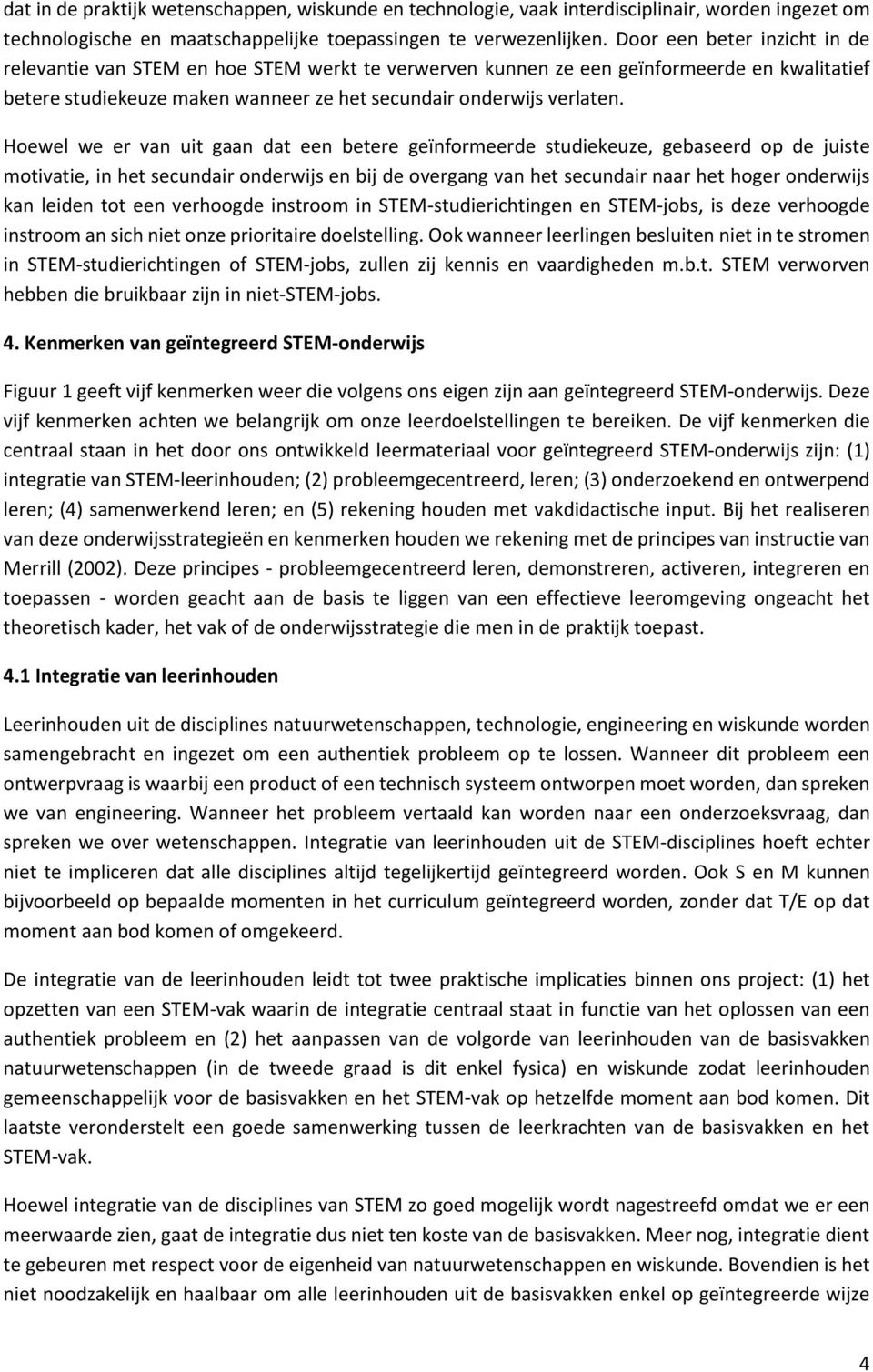 Hoewel we er van uit gaan dat een betere geïnformeerde studiekeuze, gebaseerd op de juiste motivatie, in het secundair onderwijs en bij de overgang van het secundair naar het hoger onderwijs kan